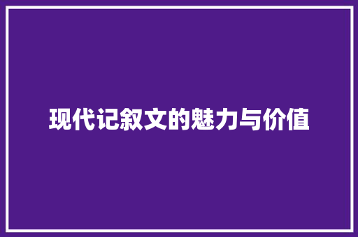 现代记叙文的魅力与价值