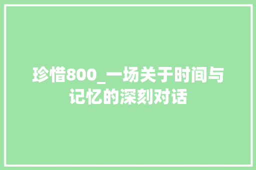 珍惜800_一场关于时间与记忆的深刻对话