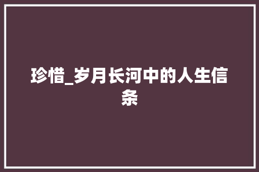 珍惜_岁月长河中的人生信条