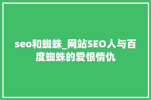 seo和蜘蛛_网站SEO人与百度蜘蛛的爱恨情仇