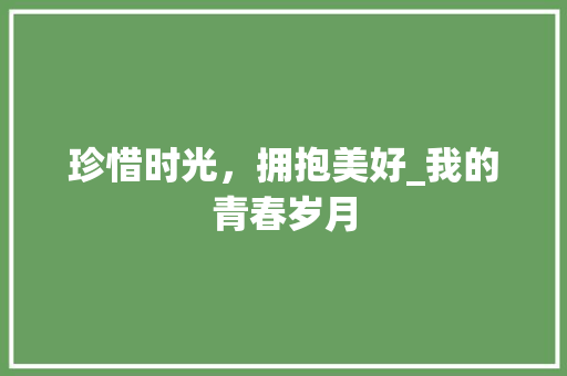 珍惜时光，拥抱美好_我的青春岁月