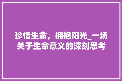 珍惜生命，拥抱阳光_一场关于生命意义的深刻思考