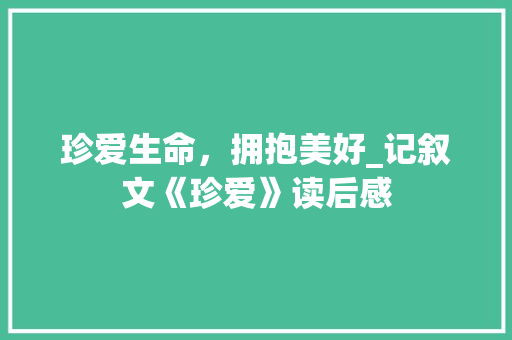 珍爱生命，拥抱美好_记叙文《珍爱》读后感