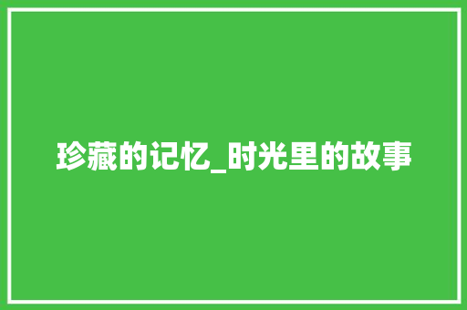 珍藏的记忆_时光里的故事