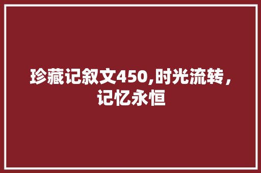 珍藏记叙文450,时光流转，记忆永恒