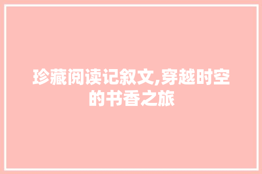 珍藏阅读记叙文,穿越时空的书香之旅