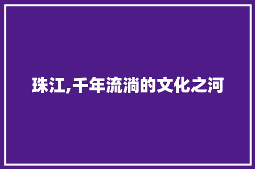 珠江,千年流淌的文化之河