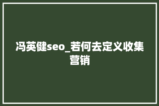 冯英健seo_若何去定义收集营销