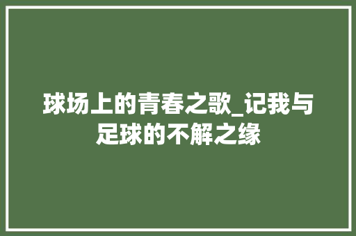 球场上的青春之歌_记我与足球的不解之缘