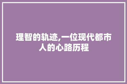 理智的轨迹,一位现代都市人的心路历程