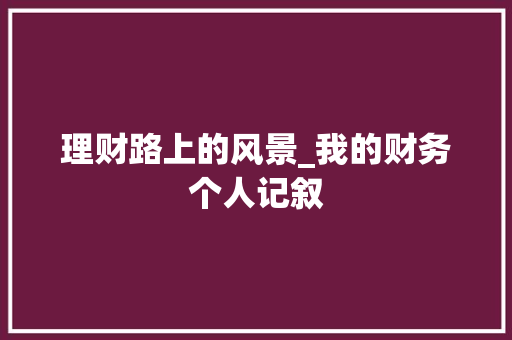 理财路上的风景_我的财务个人记叙