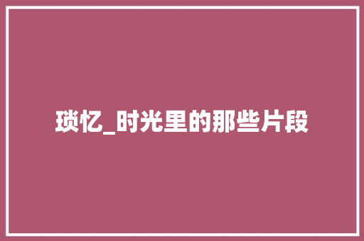 琐忆_时光里的那些片段