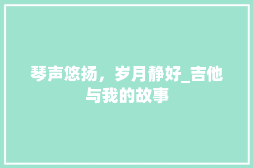 琴声悠扬，岁月静好_吉他与我的故事