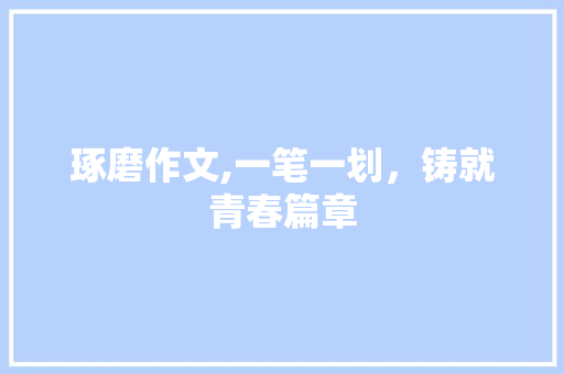 琢磨作文,一笔一划，铸就青春篇章