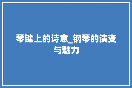 琴键上的诗意_钢琴的演变与魅力