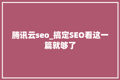 腾讯云seo_搞定SEO看这一篇就够了 书信范文