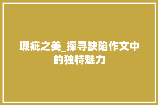 瑕疵之美_探寻缺陷作文中的独特魅力