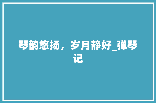 琴韵悠扬，岁月静好_弹琴记