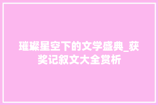 璀璨星空下的文学盛典_获奖记叙文大全赏析