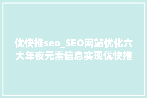 优快推seo_SEO网站优化六大年夜元素信息实现优快推百度霸屏推