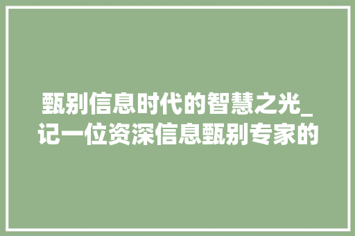 甄别信息时代的智慧之光_记一位资深信息甄别专家的职业生涯