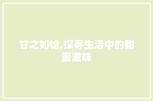 甘之如饴,探寻生活中的甜蜜滋味