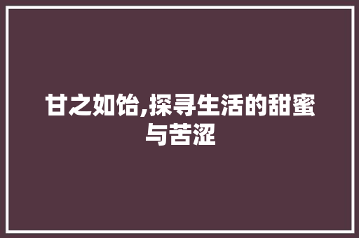 甘之如饴,探寻生活的甜蜜与苦涩