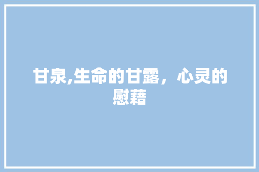 甘泉,生命的甘露，心灵的慰藉