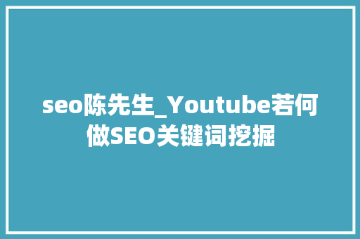 seo陈先生_Youtube若何做SEO关键词挖掘