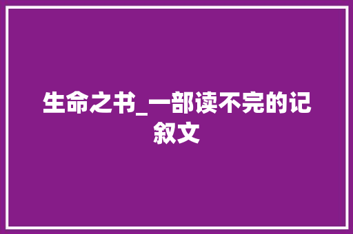 生命之书_一部读不完的记叙文