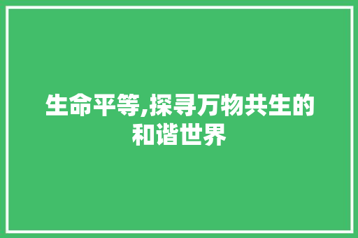 生命平等,探寻万物共生的和谐世界