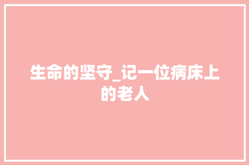 生命的坚守_记一位病床上的老人