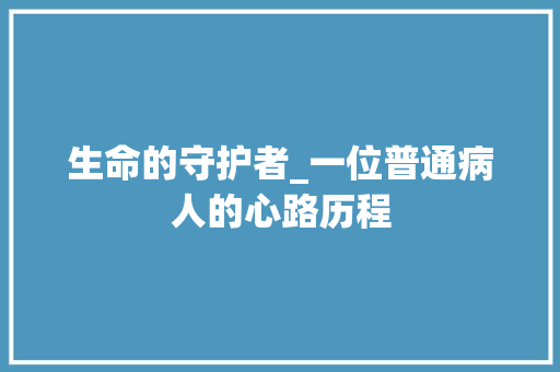 生命的守护者_一位普通病人的心路历程