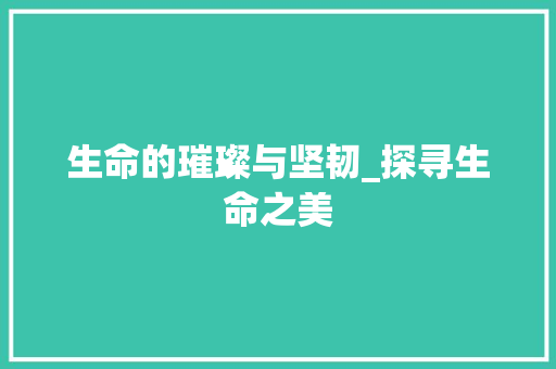 生命的璀璨与坚韧_探寻生命之美