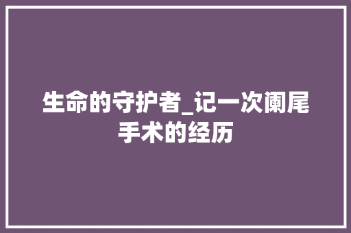 生命的守护者_记一次阑尾手术的经历