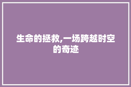 生命的拯救,一场跨越时空的奇迹