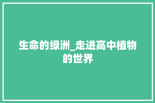 生命的绿洲_走进高中植物的世界