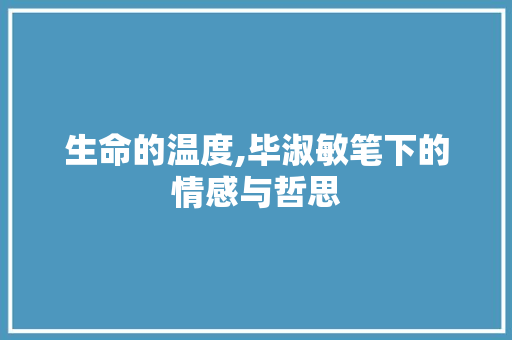 生命的温度,毕淑敏笔下的情感与哲思