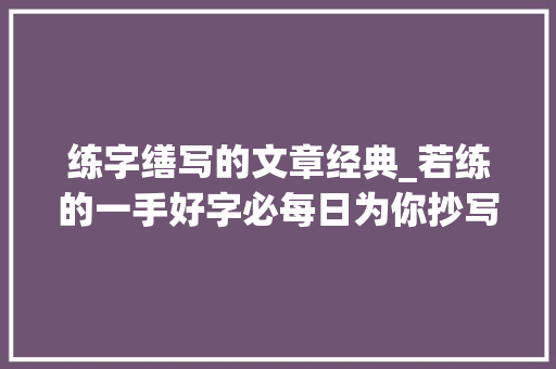 练字缮写的文章经典_若练的一手好字必每日为你抄写这世上最美的诗