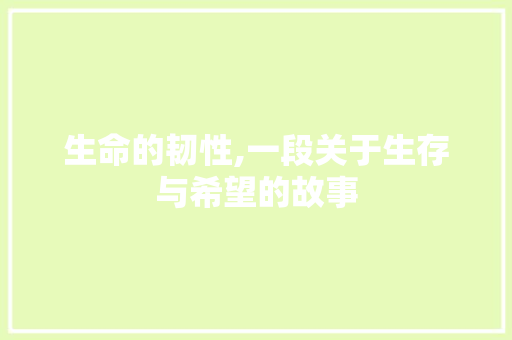 生命的韧性,一段关于生存与希望的故事 商务邮件范文