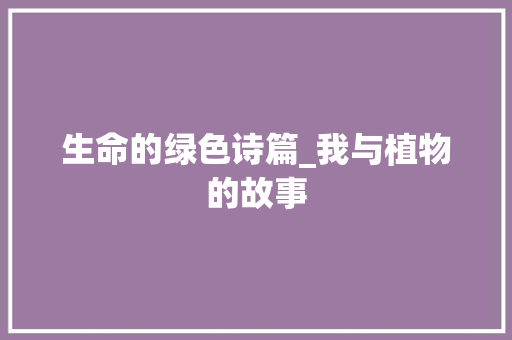 生命的绿色诗篇_我与植物的故事