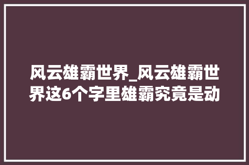 风云雄霸世界_风云雄霸世界这6个字里雄霸究竟是动词照样名词