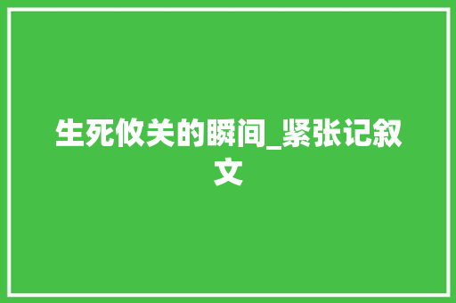 生死攸关的瞬间_紧张记叙文