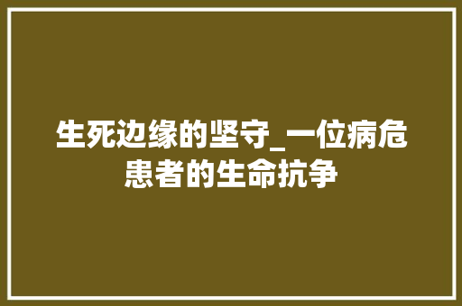 生死边缘的坚守_一位病危患者的生命抗争