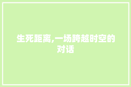 生死距离,一场跨越时空的对话