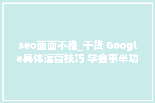 seo面面不雅_干货 Google具体运营技巧 学会事半功倍