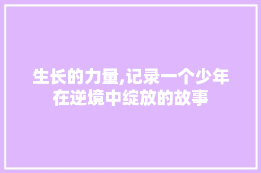 生长的力量,记录一个少年在逆境中绽放的故事