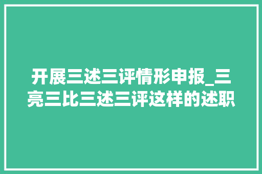 开展三述三评情形申报_三亮三比三述三评这样的述职会有看头 学术范文