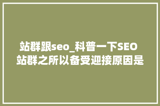 站群跟seo_科普一下SEO 站群之所以备受迎接原因是多方面的助力创业成长