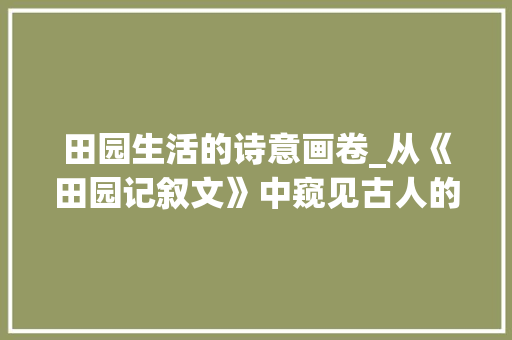 田园生活的诗意画卷_从《田园记叙文》中窥见古人的生活智慧